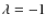 $\lambda=-1$