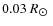$0.03~R_{\hbox{$\odot$ }}$