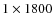 $1\times1800$