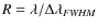 $R = \lambda/\Delta\lambda_{\it FWHM}$