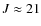 $J\approx 21$