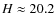 $H\approx 20.2$