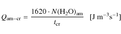 \begin{displaymath}%
Q_{\rm am-cr} = \frac{1620 \cdot N({\rm H_{2}O})_{\rm am}}{t_{\rm cr}} ~~~[{\rm J~ m^{-3}s^{-1}}]
\end{displaymath}