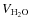 $V_{\rm H_{2}O}$