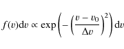 \begin{displaymath}f(v){\rm d}v \propto \exp \left (- \left (\frac{v-v_0}{\Delta v} \right )^2 \right ) {\rm d}v
\end{displaymath}