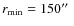 $r_{\rm min}=150\hbox {$^{\prime \prime }$ }$
