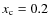 $x_{\rm c}=0.2$