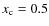 $x_{\rm c}=0.5$