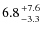 $6.8{+7.6\atop -3.3}$