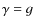 $\gamma=g$