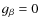 $g_\beta=0$