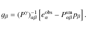 \begin{displaymath}
g_\beta = (P^\gamma)^{-1}_{\alpha\beta}
\left[e_\alpha^{\rm obs} - P^{\rm sm}_{\alpha\beta}p_\beta\right]
.
\end{displaymath}