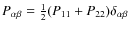 $P_{\alpha\beta}=\frac{1}{2}(P_{11}+P_{22})\delta_{\alpha\beta}$
