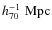 $h_{70}^{-1}\;{\rm Mpc}$