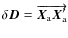 $\delta \vec{D} = \overrightarrow{\vec{X}_{\rm a} \vec{X}_{\rm a}'}$