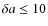 $\delta a \leq 10$