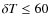 $\delta T \leq 60$