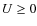 $U \geq 0$