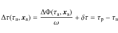 \begin{displaymath}\Delta \tau (\tau_{\rm a}, \vec{x}_{\rm a})= \frac{\Delta\Phi...
...}_{\rm a})}{\omega} + \delta\tau = \tau_{\rm p} - \tau_{\rm a}
\end{displaymath}