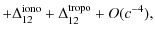 $\displaystyle +\Delta_{12}^{\rm iono}+ \Delta_{12}^{\rm tropo} +O(c^{-4}),$
