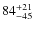 $\rm 84^{+21}_{-45}$