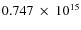 $ 0.747~\times~10^{15} $