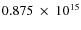$ 0.875~\times~10^{15} $