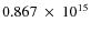 $ 0.867~\times~10^{15} $