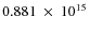 $ 0.881~\times~10^{15} $