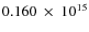 $ 0.160~\times~10^{15} $
