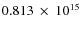 $ 0.813~\times~10^{15} $