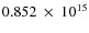 $ 0.852~\times~10^{15} $