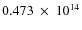 $ 0.473~\times~10^{14} $