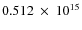 $ 0.512~\times~10^{15} $