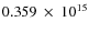 $ 0.359~\times~10^{15} $