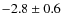 $-2.8\pm 0.6$