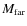 $M_{\rm far}$