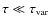 $\tau \ll \tau_{\rm {var}}$