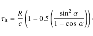 \begin{displaymath}
\tau_{{\rm lt}} = \frac{R}{c}\left(1 - 0.5\left(\frac{{\sin}^{2}~\alpha}{1 - \cos~\alpha}\right)\right)\cdot
\end{displaymath}