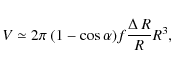 \begin{displaymath}
V \simeq 2\pi~(1-\cos\alpha)f\frac{\Delta~R}{R}R^{3},
\end{displaymath}