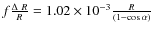 $f \frac{\Delta~R}{R} = 1.02\times10^{-3} \frac{R}{(1 - \cos\alpha)}$