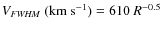 $V_{\it FWHM}~({\rm km}~ {\rm s^{-1}}) = 610~R^{-0.5}$