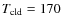 $T_{\rm cld} = 170$