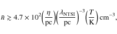 \begin{displaymath}%
\bar{n} \gtrsim 4.7\times 10^{2}\Big(\frac{\eta}{\textrm{pc...
...c}}\Big)^{-3}\Big(\frac{T}{\textrm{K}}\Big)\ \textrm{cm}^{-3},
\end{displaymath}