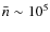 $\bar{n} \sim 10^{5}$