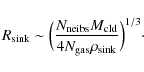 \begin{displaymath}R_{\rm sink} \sim \Big(\frac{N_{\rm neibs}M_{\rm cld}}{4N_{\rm gas}\rho_{\rm sink}}\Big)^{1/3}\cdot
\end{displaymath}