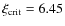 $\xi_{\rm crit} = 6.45$