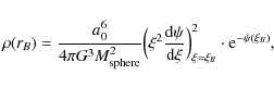 \begin{displaymath}%
\rho(r_{B}) = \frac{a^{6}_{0}}{4\pi G^{3}M^{2}_{\rm sphere}...
...m d}\xi}\Big)_{\xi=\xi_{B}}^{2}\cdot {\rm e}^{-\psi(\xi_{B})},
\end{displaymath}