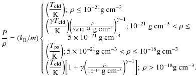 $\displaystyle %
\frac{P}{\rho} = (k_{\rm B}/\bar{m})\left\{ \begin{array}{ll}
\...
...}}\Big)^{\gamma-1}\Big];~\rho > 10^{-18}\textrm{g cm}^{-3}.
\end{array} \right.$