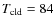$T_{\rm cld} = 84$